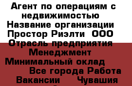 Агент по операциям с недвижимостью › Название организации ­ Простор-Риэлти, ООО › Отрасль предприятия ­ Менеджмент › Минимальный оклад ­ 150 000 - Все города Работа » Вакансии   . Чувашия респ.,Алатырь г.